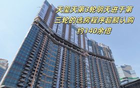 天玺天第3轮明天进于第三轮的选房程序超额认购约140余倍